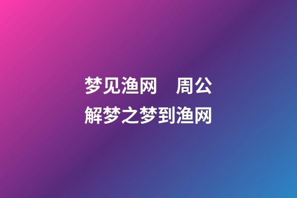 梦见渔网　周公解梦之梦到渔网